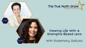 True North Show [podcast] - Season - Viewing Life With A Strengths-Based Lens With Rosemary Gattuso